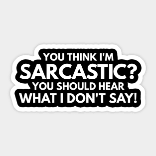 You Think I'm Sarcastic? You Should Hear What I Don't Say - Funny Sayings Sticker